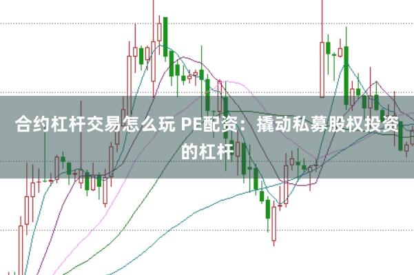 合约杠杆交易怎么玩 PE配资:撬动私募股权投资的杠杆