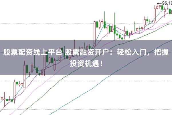 股票配资线上平台 股票融资开户:轻松入门,把握投资机遇!