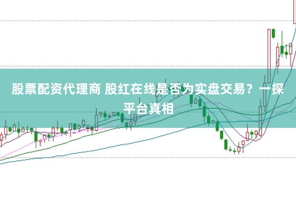 股票配资代理商 股红在线是否为实盘交易？一探平台真相