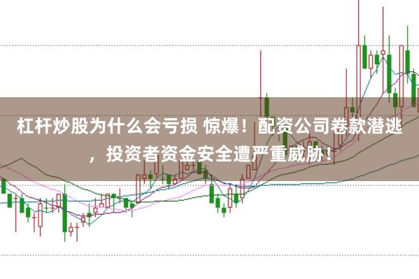 杠杆炒股为什么会亏损 惊爆！配资公司卷款潜逃，投资者资金安全遭严重威胁！